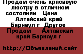 Продам очень красивую люстру в отличном состоянии › Цена ­ 450 - Алтайский край, Барнаул г. Другое » Продам   . Алтайский край,Барнаул г.